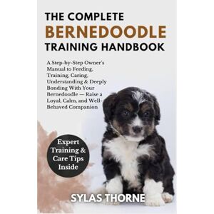 Thorne, Sylas THE COMPLETE BERNEDOODLE TRAINING HANDBOOK: A step-by-step owner's manual to raising, feeding, caring, training, understanding & deeply bonding with ... — for beginners and enthusiasts alike Thorne, Sylas THE COMPLETE BERNEDOODLE TRAINING HANDBOOK: A step-by-step owner's manual to raising, feeding, caring, training, understanding & deeply bonding with ... — for beginners and enthusiasts alike