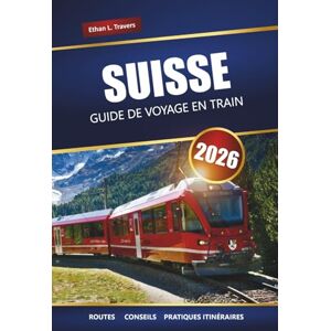 Travers, Ethan L. SUISSE GUIDE DE VOYAGE EN TRAIN 2026: Explorez les routes panoramiques, les conseils sur les pass ferroviaires, les itinéraires et les destinations incontournables à travers les Alpes Travers, Ethan L. SUISSE GUIDE DE VOYAGE EN TRAIN 2026: Explorez les routes panoramiques, les conseils sur les pass ferroviaires, les itinéraires et les destinations incontournables à travers les Alpes