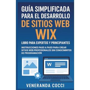 Cocci, Veneranda Guía simplificada para el desarrollo de sitios web Wix: libro para expertos y principiantes: Instrucciones paso a paso para crear sitios web profesionales sin conocimientos de programación Cocci, Veneranda Guía simplificada para el desarrollo de sitios web Wix: libro para expertos y principiantes: Instrucciones paso a paso para crear sitios web profesionales sin conocimientos de programación
