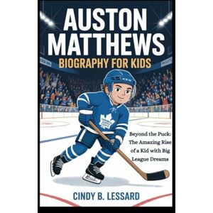 b. lessard, cindy AUSTON MATTHEWS biography for kids: Beyond the Puck: The Amazing Rise of a Kid with Big League Dreams b. lessard, cindy AUSTON MATTHEWS biography for kids: Beyond the Puck: The Amazing Rise of a Kid with Big League Dreams
