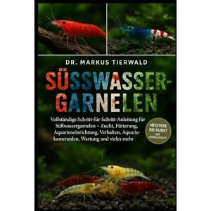 Tierwald, Dr. Markus SÜSSWASSER-GARNELEN: Vollständige Schritt-für-Schritt-Anleitung für Süßwassergarnelen – Zucht, Fütterung, Aquarieneinrichtung, Verhalten, Aquarienkameraden, Wartung und vieles mehr Tierwald, Dr. Markus SÜSSWASSER-GARNELEN: Vollständige Schritt-für-Schritt-Anleitung für Süßwassergarnelen – Zucht, Fütterung, Aquarieneinrichtung, Verhalten, Aquarienkameraden, Wartung und vieles mehr
