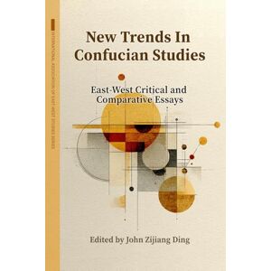 Ding, John Zijiang New Trends in Confucian Studies: East-West Critical & Comparative Essays (International Association for East-West Studies Series) Ding, John Zijiang New Trends in Confucian Studies: East-West Critical & Comparative Essays (International Association for East-West Studies Series)