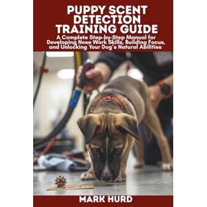 HURD, MARK PUPPY SCENT DETECTION TRAINING GUIDE: A Complete Step-by-Step Manual for Developing Nose Work Skills, Building Focus, and Unlocking Your Dog’s Natural Abilities (POSITIVE REINFORCEMENT PET HOME) HURD, MARK PUPPY SCENT DETECTION TRAINING GUIDE: A Complete Step-by-Step Manual for Developing Nose Work Skills, Building Focus, and Unlocking Your Dog’s Natural Abilities (POSITIVE REINFORCEMENT PET HOME)