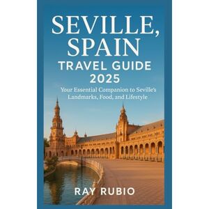 Rubio, Ray Seville, Spain Travel Guide 2025: Your Essential Companion to Seville’s Landmarks, Food, and Lifestyle Rubio, Ray Seville, Spain Travel Guide 2025: Your Essential Companion to Seville’s Landmarks, Food, and Lifestyle