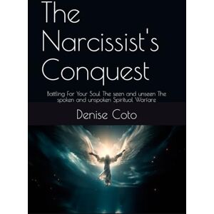 Coto, Denise The Narcissist's Conquest: Battling For Your Soul The seen and unseen The spoken and unspoken Spiritual Warfare Coto, Denise The Narcissist's Conquest: Battling For Your Soul The seen and unseen The spoken and unspoken Spiritual Warfare