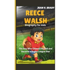 V. Brady, Juan Reece Walsh Biography For Kids: The Boy Who Chased the Ball and Became a Rugby League Star V. Brady, Juan Reece Walsh Biography For Kids: The Boy Who Chased the Ball and Became a Rugby League Star