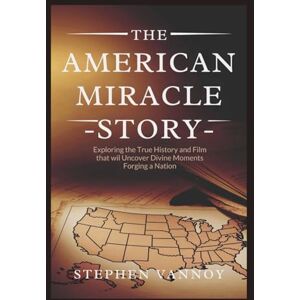 Vannoy, Stephen The American Miracle Story: Exploring the True History and Film That will Uncover Divine Moments Forging a Nation Vannoy, Stephen The American Miracle Story: Exploring the True History and Film That will Uncover Divine Moments Forging a Nation