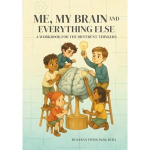 Ewing M. Ed, Kyran Me, My Brain and Everything Else: A Workbook for the Different-Thinkers Ewing M. Ed, Kyran Me, My Brain and Everything Else: A Workbook for the Different-Thinkers