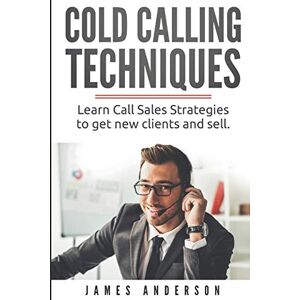 Anderson, James Cold Calling Techniques: Learn Call Sales Strategies to Get New Clients and Sell Anderson, James Cold Calling Techniques: Learn Call Sales Strategies to Get New Clients and Sell
