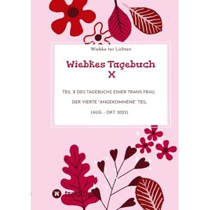 ter Lichten, Wiebke Wiebkes Tagebuch X: Teil X des Tagebuchs einer trans Frau, der vierte "angekommene" Teil (Aug. Okt. 2023) ter Lichten, Wiebke Wiebkes Tagebuch X: Teil X des Tagebuchs einer trans Frau, der vierte "angekommene" Teil (Aug. Okt. 2023)