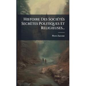 Zaccone, Pierre Histoire Des SociÃ(c)tÃ(c)s Secrètes Politiques Et Religieuses... Zaccone, Pierre Histoire Des SociÃ(c)tÃ(c)s Secrètes Politiques Et Religieuses...