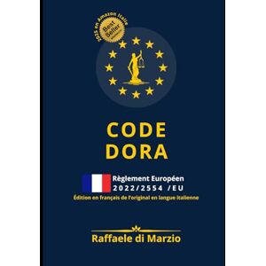 DI MARZIO, Raffaele CODE DORA Règlement 2022/2554/UE: Guide Raisonné 2025 de la Résilience Numérique Européenne (Guides Opérationnels de la Réglementation Européenne) DI MARZIO, Raffaele CODE DORA Règlement 2022/2554/UE: Guide Raisonné 2025 de la Résilience Numérique Européenne (Guides Opérationnels de la Réglementation Européenne)