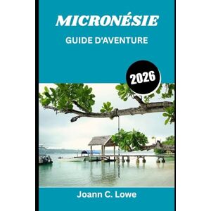 Lowe, Joann C. MICRONÉSIE GUIDE D'AVENTURE 2026: Dévoiler des paradis reculés où l'océan, l'histoire et la culture convergent Lowe, Joann C. MICRONÉSIE GUIDE D'AVENTURE 2026: Dévoiler des paradis reculés où l'océan, l'histoire et la culture convergent