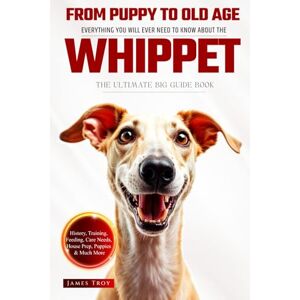 Troy, James The Ultimate Whippet Big Guide: Everything You Will Ever Need To Know About The Whippet Book Troy, James The Ultimate Whippet Big Guide: Everything You Will Ever Need To Know About The Whippet Book