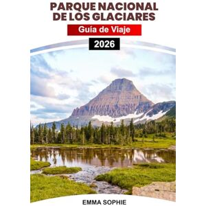 Sophie, Emma PARQUE NACIONAL DE LOS GLACIARES GUÍA DE VIAJE 2026: Experimente senderos impresionantes, descubra secretos de la vida silvestre, visite monumentos ... y escapadas de aventura de temporada. Sophie, Emma PARQUE NACIONAL DE LOS GLACIARES GUÍA DE VIAJE 2026: Experimente senderos impresionantes, descubra secretos de la vida silvestre, visite monumentos ... y escapadas de aventura de temporada.