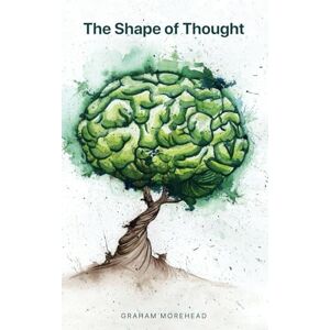 Morehead, Graham The Shape of Thought: Why your brain is so different from AI Morehead, Graham The Shape of Thought: Why your brain is so different from AI