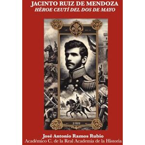 Ramos Rubio, José Antonio Jacinto Ruiz Mendoza: Héroe Ceutí del Dos de Mayo Ramos Rubio, José Antonio Jacinto Ruiz Mendoza: Héroe Ceutí del Dos de Mayo