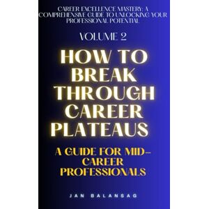 Balansag, Jan How to Break Through Career Plateaus: A Guide for Mid-Career Professionals (Career Excellence Mastery: A Comprehensive Guide to Unlocking Your Professional Potential) Balansag, Jan How to Break Through Career Plateaus: A Guide for Mid-Career Professionals (Career Excellence Mastery: A Comprehensive Guide to Unlocking Your Professional Potential)