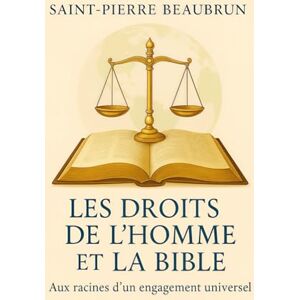 BEAUBRUN, Saint-Pierre Les Droits de l’Homme et la Bible: Aux racines d’un engagement universel BEAUBRUN, Saint-Pierre Les Droits de l’Homme et la Bible: Aux racines d’un engagement universel