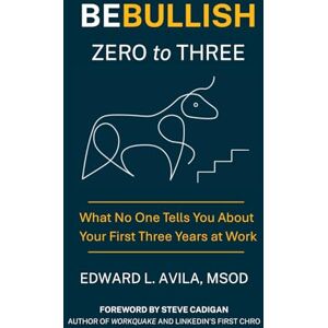 Avila, Edward Be Bullish Zero to Three: What No One Tells You About Your First Three Years at Work: 2 Avila, Edward Be Bullish Zero to Three: What No One Tells You About Your First Three Years at Work: 2