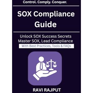 RAJPUT, RAVI SOX Compliance Guide: Navigating SOX for Enterprises IT Audit and Compliance Strategy Risk Management for Enterprises Automation in SOX Auditing Governance Risk Compliance Framework RAJPUT, RAVI SOX Compliance Guide: Navigating SOX for Enterprises IT Audit and Compliance Strategy Risk Management for Enterprises Automation in SOX Auditing Governance Risk Compliance Framework
