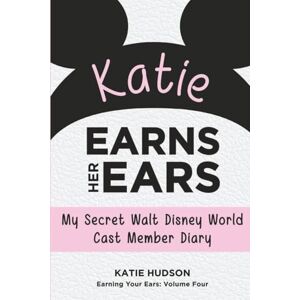 Hudson, Katie Katie Earns Her Ears: My Secret Walt Disney World Cast Member Diary (Earning Your Ears) Hudson, Katie Katie Earns Her Ears: My Secret Walt Disney World Cast Member Diary (Earning Your Ears)