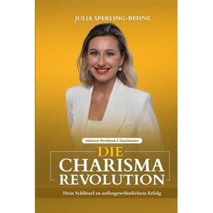 Sperling-Behne, Julia Die Charisma- Revolution: Dein Schlüssel zu außergewöhnlichem Erfolg Sperling-Behne, Julia Die Charisma- Revolution: Dein Schlüssel zu außergewöhnlichem Erfolg