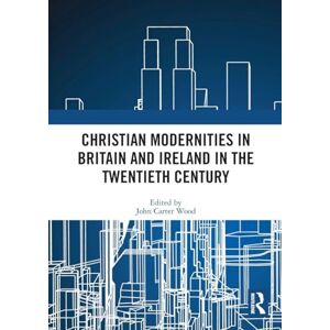 Christian Modernities in Britain and Ireland in the Twentieth Century Christian Modernities in Britain and Ireland in the Twentieth Century