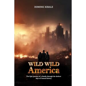 Kibale, Dominic Wild Wild America: THE EPIC JOURNEY OF A FAMILY THROUGH THE DARKEST DAYS OF HUMAN HISTORY Kibale, Dominic Wild Wild America: THE EPIC JOURNEY OF A FAMILY THROUGH THE DARKEST DAYS OF HUMAN HISTORY