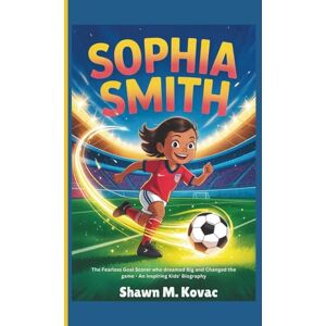 M. Kovac, Shawn Sophia Smith: The Fearless Goal Scorer Who Dreamed Big and Changed the Game — An Inspiring Kids’ Biography M. Kovac, Shawn Sophia Smith: The Fearless Goal Scorer Who Dreamed Big and Changed the Game — An Inspiring Kids’ Biography