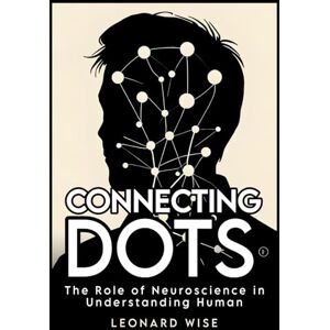 Wise, Leonard Connecting Dots: The Role of Neuroscience in Understanding Human Behavior (2025) Books about Brain Science, Neurochemistry of Happiness and ... Health Guide (Leonard Wise Book Series) Wise, Leonard Connecting Dots: The Role of Neuroscience in Understanding Human Behavior (2025) Books about Brain Science, Neurochemistry of Happiness and ... Health Guide (Leonard Wise Book Series)