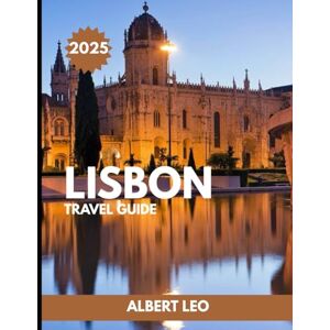 LEO, ALBERT LISBON TRAVEL GUIDE 2025: Explore Lisbon Like a Local: Complete Itineraries, Hidden Gems, Food Adventures, Day Trips, and Insider Tips for an Unforgettable Journey LEO, ALBERT LISBON TRAVEL GUIDE 2025: Explore Lisbon Like a Local: Complete Itineraries, Hidden Gems, Food Adventures, Day Trips, and Insider Tips for an Unforgettable Journey