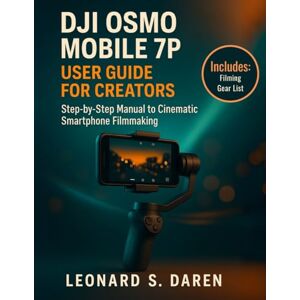 Daren, Leonard S. DJI OSMO MOBILE 7P USER GUIDE FOR CREATORS: Step-by-Step Manual to Cinematic Smartphone Filmmaking Daren, Leonard S. DJI OSMO MOBILE 7P USER GUIDE FOR CREATORS: Step-by-Step Manual to Cinematic Smartphone Filmmaking