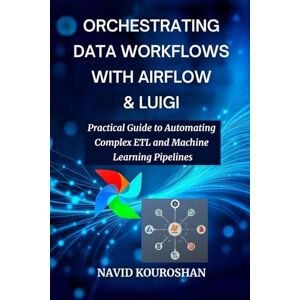 KOUROSHAN, NAVID ORCHESTRATING DATA WORKFLOWS WITH AIRFLOW & LUIGI: Practical Guide to Automating Complex ETL and Machine Learning Pipelines (FUTURE PROOF DEVELOPER SERIES) KOUROSHAN, NAVID ORCHESTRATING DATA WORKFLOWS WITH AIRFLOW & LUIGI: Practical Guide to Automating Complex ETL and Machine Learning Pipelines (FUTURE PROOF DEVELOPER SERIES)