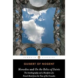 of Nogent, Guibert Monodies and On the Relics of Saints: The Autobiography and a Manifesto of a French Monk from theTime of the Crusades (Penguin Classics) of Nogent, Guibert Monodies and On the Relics of Saints: The Autobiography and a Manifesto of a French Monk from theTime of the Crusades (Penguin Classics)