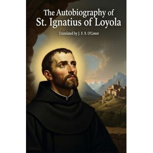 SAINT IGNATIUS OF LOYOLA The Autobiography of St. Ignatius SAINT IGNATIUS OF LOYOLA The Autobiography of St. Ignatius