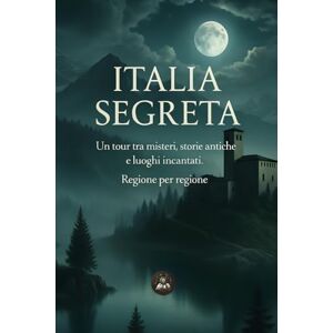 Wolfer, Philip Italia Segreta: Un tour tra misteri, storie antiche e luoghi incantati. Regione per regione Wolfer, Philip Italia Segreta: Un tour tra misteri, storie antiche e luoghi incantati. Regione per regione