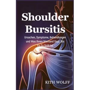 Wolff, Kith Shoulder Bursitis: Ursachen, Symptome, Behandlungen und was Ihnen niemand sagt, bis es zu spät ist Wolff, Kith Shoulder Bursitis: Ursachen, Symptome, Behandlungen und was Ihnen niemand sagt, bis es zu spät ist