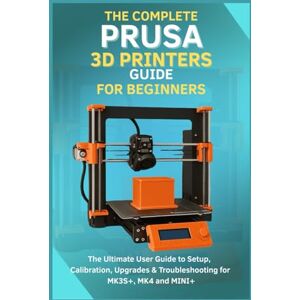 Rio The Complete Prusa 3D Printers Guide for Beginners: The Ultimate User Guide to Setup, Calibration, Upgrades & Troubleshooting for MK3S+, MK4, MINI+ Rio The Complete Prusa 3D Printers Guide for Beginners: The Ultimate User Guide to Setup, Calibration, Upgrades & Troubleshooting for MK3S+, MK4, MINI+