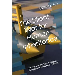 Hoy, Clifford D. The Silent War for Human Inheritance: What If Your Children’s Biology Is Being Rewritten Without Consent? Hoy, Clifford D. The Silent War for Human Inheritance: What If Your Children’s Biology Is Being Rewritten Without Consent?