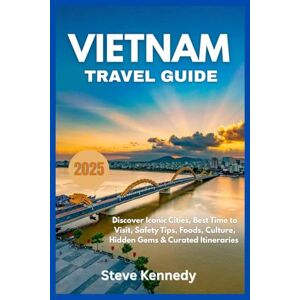 Kennedy, Steve Vietnam Travel Guide 2025: Discover Iconic Cities, Best Time to Visit, Safety Tips, Foods, Culture, Hidden Gems & Curated Itineraries Kennedy, Steve Vietnam Travel Guide 2025: Discover Iconic Cities, Best Time to Visit, Safety Tips, Foods, Culture, Hidden Gems & Curated Itineraries