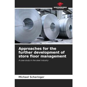 Scharinger, Michael Approaches for the further development of store floor management: A case study in the steel industry Scharinger, Michael Approaches for the further development of store floor management: A case study in the steel industry