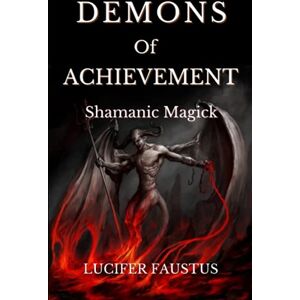 Faustus, Lucifer Demons of Achievement: Shamanic Magick: 3 (Demons of Success) Faustus, Lucifer Demons of Achievement: Shamanic Magick: 3 (Demons of Success)