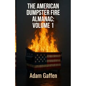 Gaffen, Adam The American Dumpster Fire Almanac Volume One: A Field Guide to the Flaming Trash Heap Formerly Known as Democracy Gaffen, Adam The American Dumpster Fire Almanac Volume One: A Field Guide to the Flaming Trash Heap Formerly Known as Democracy