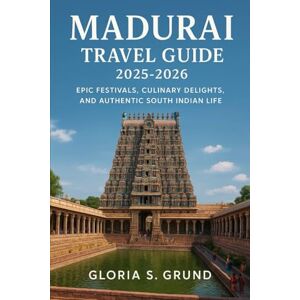 Grund, Gloria S Madurai Travel Guide 2025–2026: Epic Festivals, Culinary Delights, and Authentic South Indian Life Grund, Gloria S Madurai Travel Guide 2025–2026: Epic Festivals, Culinary Delights, and Authentic South Indian Life