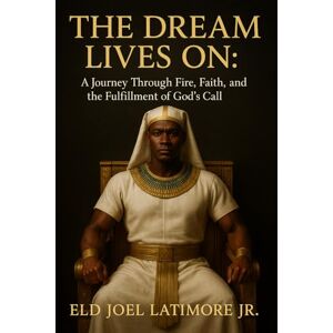 Latimore Jr, Eld Joel The Dream Lives On:: A Journey Through Fire, Faith, and the Fulfillment of God’s Call Latimore Jr, Eld Joel The Dream Lives On:: A Journey Through Fire, Faith, and the Fulfillment of God’s Call