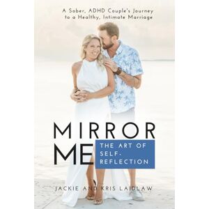 Laidlaw, Jackie Mirror Me: The Art of Self-Reflection: A Sober, ADHD Couple's Journey to a Healthy, Intimate Marriage Laidlaw, Jackie Mirror Me: The Art of Self-Reflection: A Sober, ADHD Couple's Journey to a Healthy, Intimate Marriage
