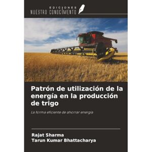 Sharma, Rajat Patrón de utilización de la energía en la producción de trigo: La forma eficiente de ahorrar energía Sharma, Rajat Patrón de utilización de la energía en la producción de trigo: La forma eficiente de ahorrar energía