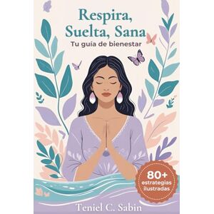 SABIN, TENIEL C Respira, Suelta, Sana: 80+ Estrategias de Bienestar SABIN, TENIEL C Respira, Suelta, Sana: 80+ Estrategias de Bienestar