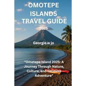 jo, Georgie w OMOTEPE ISLANDS TRAVEL GUIDE 2025: "Ometepe Island 2025: A Journey Through Nature, Culture, and Timeless Adventure jo, Georgie w OMOTEPE ISLANDS TRAVEL GUIDE 2025: "Ometepe Island 2025: A Journey Through Nature, Culture, and Timeless Adventure